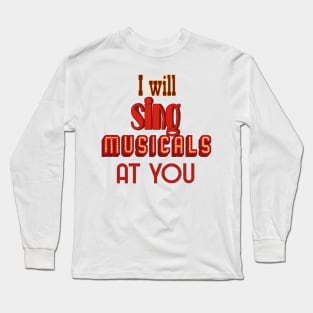 I will sing musicals at you Long Sleeve T-Shirt